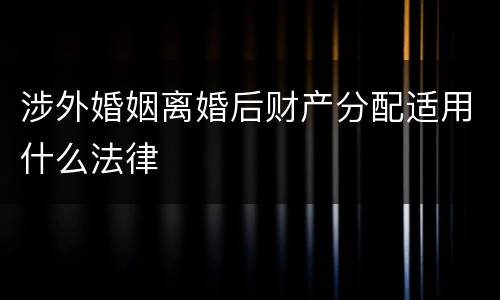 涉外婚姻离婚后财产分配适用什么法律