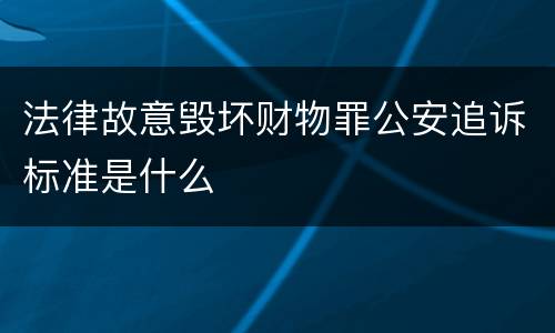 法律故意毁坏财物罪公安追诉标准是什么