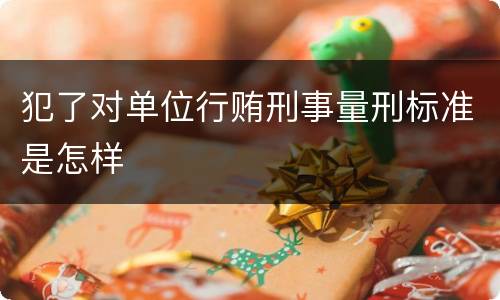 犯了对单位行贿刑事量刑标准是怎样