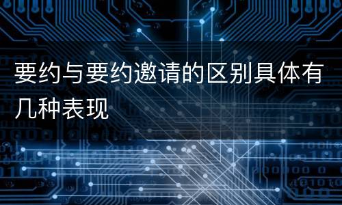 要约与要约邀请的区别具体有几种表现