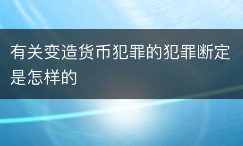 有关变造货币犯罪的犯罪断定是怎样的