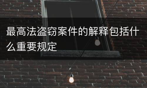 最高法盗窃案件的解释包括什么重要规定