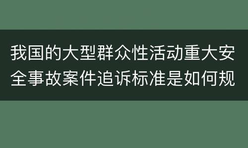 我国的大型群众性活动重大安全事故案件追诉标准是如何规定