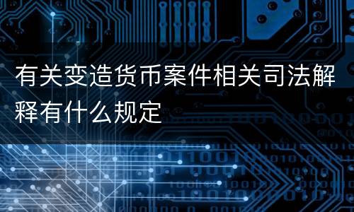 有关变造货币案件相关司法解释有什么规定