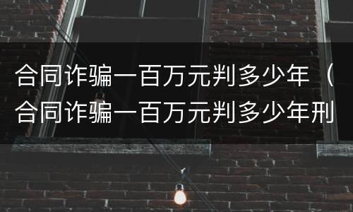 合同诈骗一百万元判多少年（合同诈骗一百万元判多少年刑）