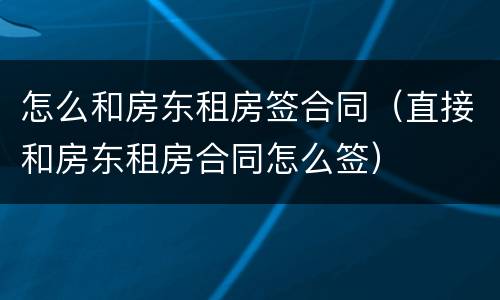 怎么和房东租房签合同（直接和房东租房合同怎么签）