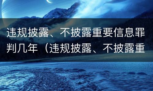 违规披露、不披露重要信息罪判几年（违规披露、不披露重要信息罪立案标准）