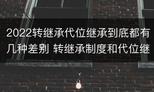 2022转继承代位继承到底都有几种差别 转继承制度和代位继承制度可以互相取代吗