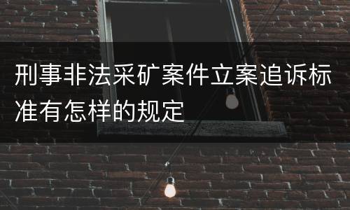 刑事非法采矿案件立案追诉标准有怎样的规定