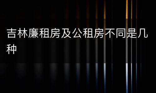 吉林廉租房及公租房不同是几种