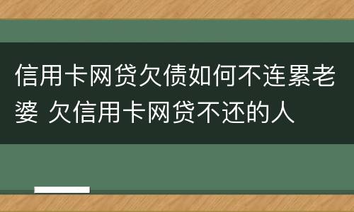 信用卡网贷欠债如何不连累老婆 欠信用卡网贷不还的人