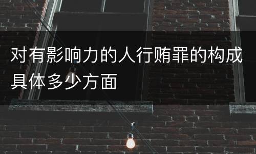 对有影响力的人行贿罪的构成具体多少方面