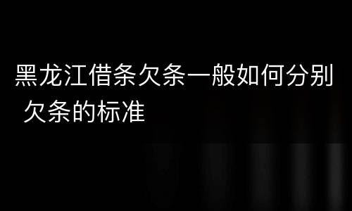 黑龙江借条欠条一般如何分别 欠条的标准