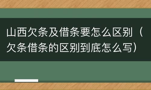山西欠条及借条要怎么区别（欠条借条的区别到底怎么写）