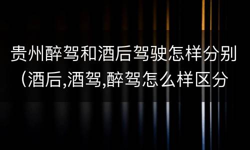 贵州醉驾和酒后驾驶怎样分别（酒后,酒驾,醉驾怎么样区分）