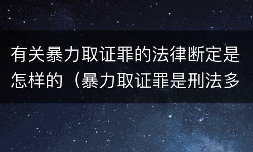 有关暴力取证罪的法律断定是怎样的（暴力取证罪是刑法多少条）