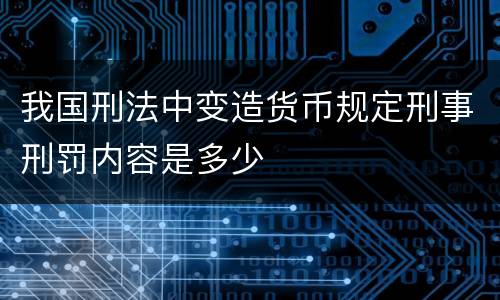 我国刑法中变造货币规定刑事刑罚内容是多少