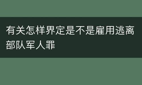 有关怎样界定是不是雇用逃离部队军人罪