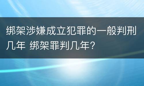 绑架涉嫌成立犯罪的一般判刑几年 绑架罪判几年?