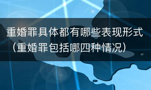 重婚罪具体都有哪些表现形式（重婚罪包括哪四种情况）
