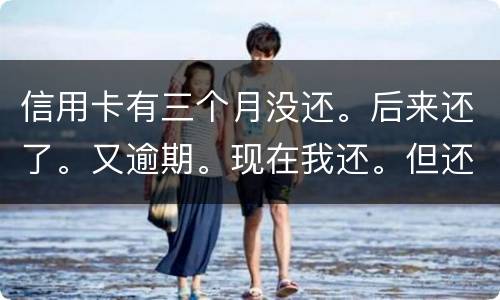 信用卡有三个月没还。后来还了。又逾期。现在我还。但还的少。我会被抓吗