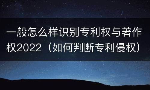一般怎么样识别专利权与著作权2022（如何判断专利侵权）