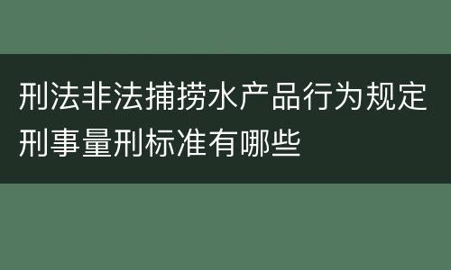 刑法非法捕捞水产品行为规定刑事量刑标准有哪些