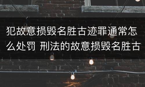 犯故意损毁名胜古迹罪通常怎么处罚 刑法的故意损毁名胜古迹