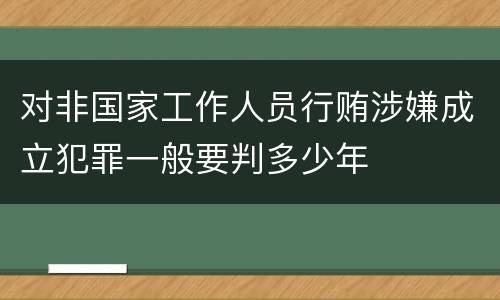 对非国家工作人员行贿涉嫌成立犯罪一般要判多少年