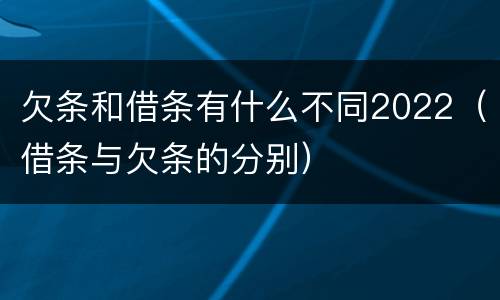 欠条和借条有什么不同2022（借条与欠条的分别）