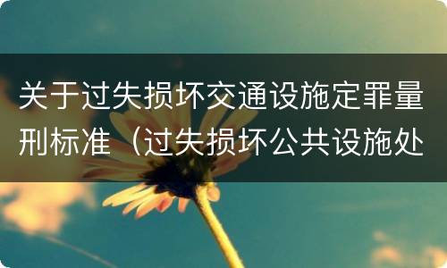 关于过失损坏交通设施定罪量刑标准（过失损坏公共设施处罚）