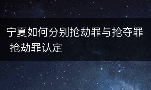 宁夏如何分别抢劫罪与抢夺罪 抢劫罪认定