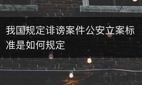我国规定诽谤案件公安立案标准是如何规定