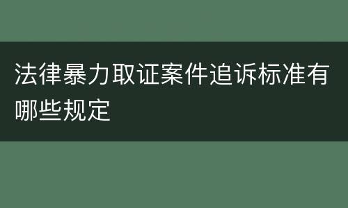 法律暴力取证案件追诉标准有哪些规定