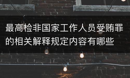 最高检非国家工作人员受贿罪的相关解释规定内容有哪些