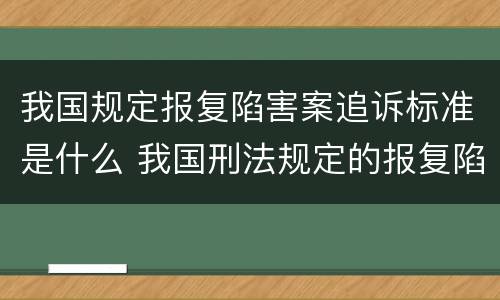 我国规定报复陷害案追诉标准是什么 我国刑法规定的报复陷害罪的主体是