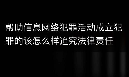 帮助信息网络犯罪活动成立犯罪的该怎么样追究法律责任