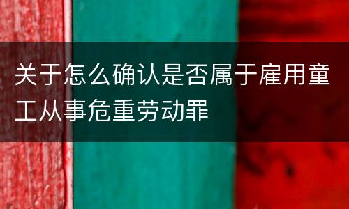 关于怎么确认是否属于雇用童工从事危重劳动罪