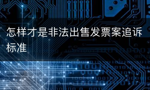 怎样才是非法出售发票案追诉标准