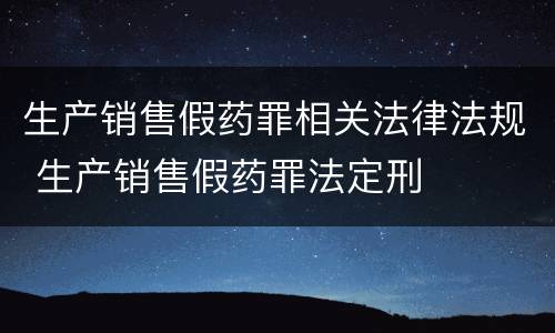 生产销售假药罪相关法律法规 生产销售假药罪法定刑