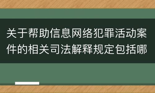 关于帮助信息网络犯罪活动案件的相关司法解释规定包括哪些重要内容