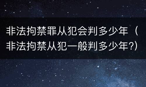 非法拘禁罪从犯会判多少年（非法拘禁从犯一般判多少年?）