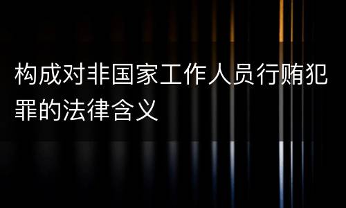 构成对非国家工作人员行贿犯罪的法律含义