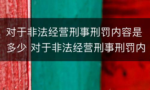 对于非法经营刑事刑罚内容是多少 对于非法经营刑事刑罚内容是多少条