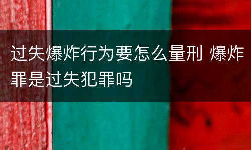 过失爆炸行为要怎么量刑 爆炸罪是过失犯罪吗