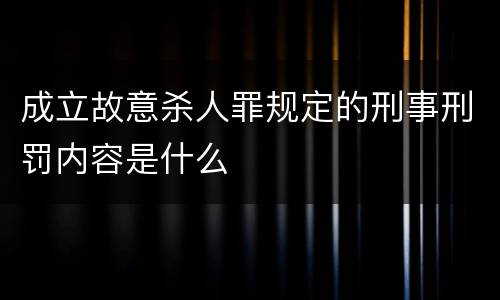 成立故意杀人罪规定的刑事刑罚内容是什么
