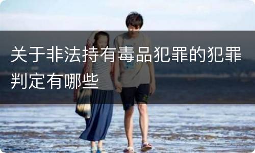 关于非法持有毒品犯罪的犯罪判定有哪些