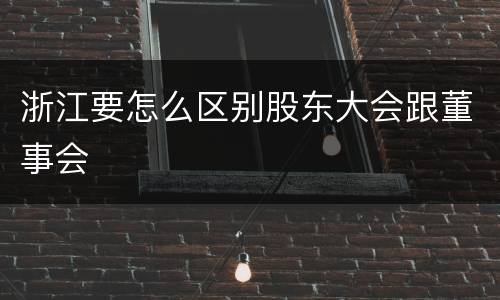 浙江要怎么区别股东大会跟董事会