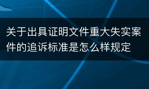 关于出具证明文件重大失实案件的追诉标准是怎么样规定