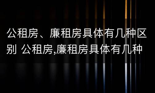 公租房、廉租房具体有几种区别 公租房,廉租房具体有几种区别